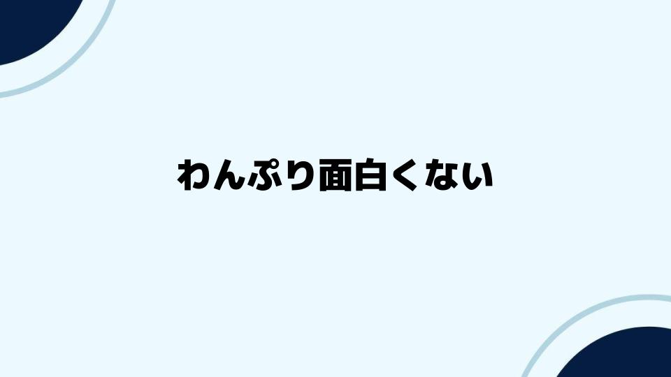 わんぷり面白くないの真相に迫る